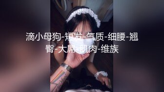 滴小母狗-短发-气质-细腰-翘臀-大屌-肌肉-维族