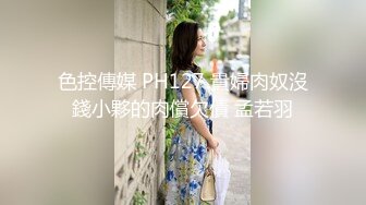 色控傳媒 PH127 貴婦肉奴沒錢小夥的肉償欠債 孟若羽