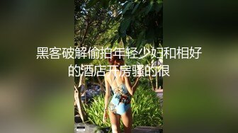 黑客破解偷拍年轻少妇和相好的酒店开房骚的很