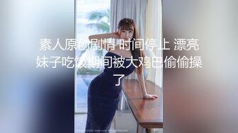 素人原创剧情 时间停止 漂亮妹子吃饭期间被大鸡巴偷偷操了