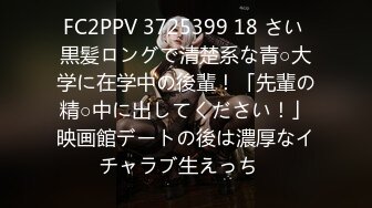 FC2PPV 3725399 18 さい 黒髪ロングで清楚系な青○大学に在学中の後輩！「先輩の精○中に出してください！」映画館デートの後は濃厚なイチャラブ生えっち♪