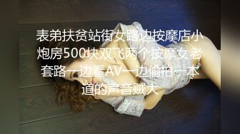 表弟扶贫站街女路边按摩店小炮房500块双飞两个按摩女老套路一边看AV一边偷拍一本道的声音贼大