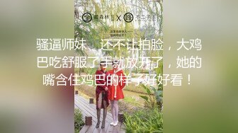 骚逼师妹、还不让拍脸，大鸡巴吃舒服了手就放开了，她的嘴含住鸡巴的样子好好看！