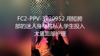 FC2-PPV-3120952 用短胯部的迷人身材将私人学生投入大量面部护理