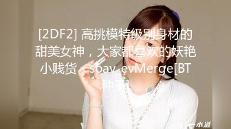 [2DF2] 高挑模特级别身材的甜美女神，大家都喜欢的妖艳小贱货 - soav_evMerge[BT种子]