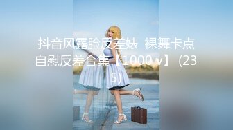 抖音风露脸反差婊  裸舞卡点自慰反差合集【1000 v】 (235)