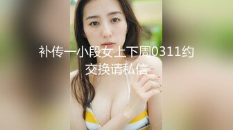 补传一小段女上下周0311约交换请私信