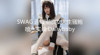 SWAG 连续潮吹女大生骚鲍喷水实录 Daisybaby