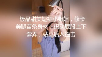   极品甜美短裙小姐姐，修长美腿苗条身材，扭动屁股上下套弄，站立后入撞击