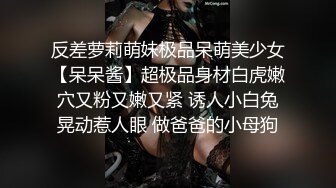 反差萝莉萌妹极品呆萌美少女【呆呆酱】超极品身材白虎嫩穴又粉又嫩又紧 诱人小白兔晃动惹人眼 做爸爸的小母狗