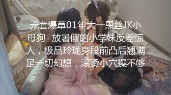 无套爆草01年大一黑丝JK小母狗✿放暑假的小学妹反差惊人，极品玲珑身段前凸后翘满足一切幻想，滚烫小穴操不够