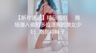 【新片速遞】精品厕拍❤️商场潜入偷拍多位漂亮的美女少妇❤洛丽塔妹子