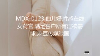 MDX-0123.仙儿媛.性感在线女荷官.满足客户所有淫欲需求.麻豆传媒映画