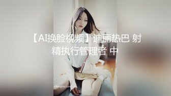 【AI换脸视频】迪丽热巴 射精执行管理者 中