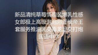 新品清纯草莓情趣装爆乳性感女郎极上高级泡泡浴正统帝王套服务推油乳交毒龙足交打炮国语中字