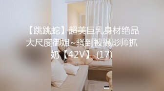 【跳跳蛇】超美巨乳身材绝品大尺度御姐~骚到被摄影师抓奶【42V】 (17)