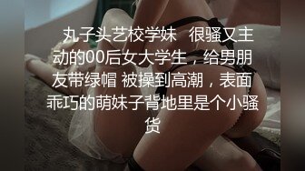 ✿丸子头艺校学妹✿很骚又主动的00后女大学生，给男朋友带绿帽 被操到高潮，表面乖巧的萌妹子背地里是个小骚货