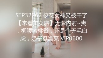 STP32262 校花女神又被干了【来看美女啦】无套内射~爽，柳腰蜜桃臀，还是个无毛白虎，奶子挺漂亮 VIP0600