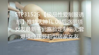 STP31525 【极品性爱制服诱惑】推特大神TL 00后洛丽塔女友最新千元露脸定制②无套爆操纯正萝莉型居家女友