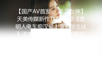 【国产AV首发❤️极品女神】天美传媒新作TMW110《透明人电车痴汉偷上萝莉学生妹》无套爆操强制口爆 高清720P原版