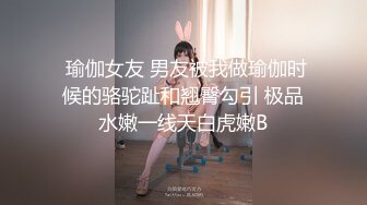  瑜伽女友 男友被我做瑜伽时候的骆驼趾和翘臀勾引 极品水嫩一线天白虎嫩B