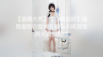 【直播大秀】【小姨说好】骚男套路白皙美乳极品小姨宾馆两天偷情直播