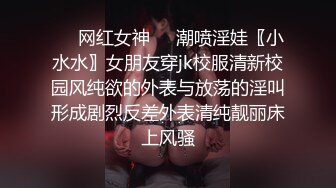 ❤️网红女神❤️潮喷淫娃〖小水水〗女朋友穿jk校服清新校园风纯欲的外表与放荡的淫叫形成剧烈反差外表清纯靓丽床上风骚