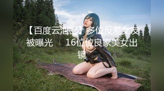 【百度云泄密】多位反差女友被曝光❤️16位位良家美女出镜