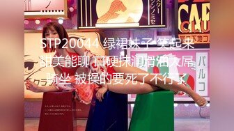 STP20044 绿裙妹子 笑起来甜美能聊 口硬抹润滑油大屌骑坐 被操的要死了不行了