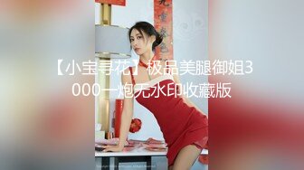 【小宝寻花】极品美腿御姐3000一炮无水印收藏版