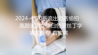 2024-4-20新流出酒店偷拍❤️高颜值美女黑白色蕾丝丁字裤轮换穿 着挨屌