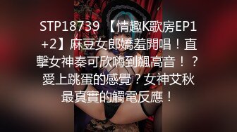 STP18739 【情趣K歌房EP1+2】麻豆女郎嬌羞開唱！直擊女神秦可欣嗨到飆高音！？ 愛上跳蛋的感覺？女神艾秋 最真實的觸電反應！