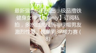 最新强势极品流出，极品撸铁健身女神【kgonly】订阅私拍，多水白虎粉屄与绿帽男友激烈性爱，找单男3P接力赛 (8)