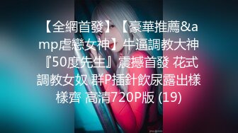 【全網首發】【豪華推薦&amp虐戀女神】牛逼調教大神『50度先生』震撼首發 花式調教女奴 群P插針飲尿露出樣樣齊 高清720P版 (19)