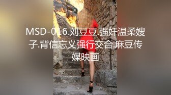 MSD-016.刘豆豆.强奸温柔嫂子.背信忘义强行交合.麻豆传媒映画