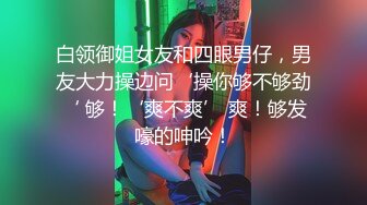 长腿靓丽美女陪男友做爱自拍，大方露脸高潮不断