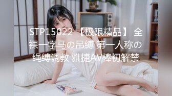 STP15022 【极限精品】 全裸一字马の吊縛 第一人称の绳缚调教 雅捷AV棒初解禁