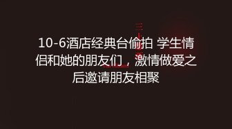 10-6酒店经典台偷拍 学生情侣和她的朋友们，激情做爱之后邀请朋友相聚