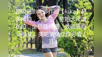 顶级摄影大神作品【luka】超多模特，大学生，空姐大尺度私拍，全极品视图，教师资格证验证，美轮美奂佳作必看 (3)