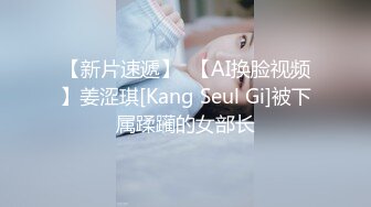 【新片速遞】  【AI换脸视频】姜涩琪[Kang Seul Gi]被下属蹂躏的女部长