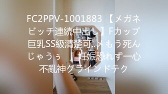 FC2PPV-1001883 【メガネビッチ連続中出し】Fカップ巨乳SS級清楚可..メもう死んじゃうぅ♥」妊娠恐れず一心不亂神グラインドテク