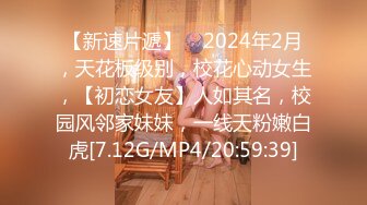 【新速片遞】    2024年2月，天花板级别，校花心动女生，【初恋女友】人如其名，校园风邻家妹妹，一线天粉嫩白虎[7.12G/MP4/20:59:39]