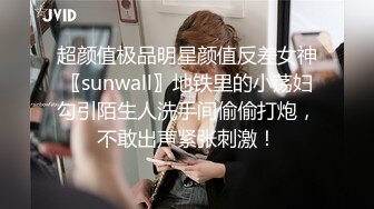 超颜值极品明星颜值反差女神〖sunwall〗地铁里的小荡妇勾引陌生人洗手间偷偷打炮，不敢出声紧张刺激！