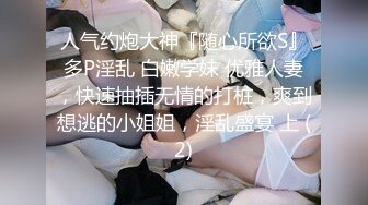 人气约炮大神『随心所欲S』多P淫乱 白嫩学妹 优雅人妻，快速抽插无情的打桩，爽到想逃的小姐姐，淫乱盛宴 上 (2)