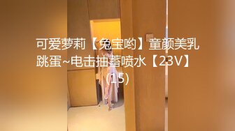 可爱萝莉【兔宝哟】童颜美乳跳蛋~电击抽蓄喷水【23V】 (15)