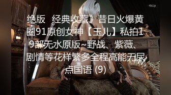 绝版✅经典收藏》昔日火爆黄圈91原创女神【玉儿】私拍19部无水原版~野战、紫薇、剧情等花样繁多全程高能无尿点国语 (9)