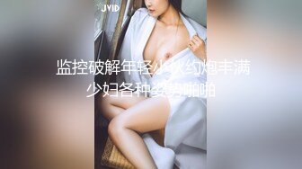  监控破解年轻小伙约炮丰满少妇各种姿势啪啪