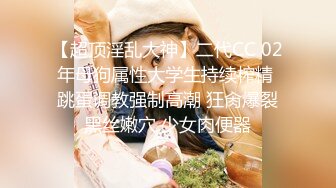 【超顶淫乱大神】二代CC 02年母狗属性大学生持续榨精 跳蛋调教强制高潮 狂肏爆裂黑丝嫩穴 少女肉便器