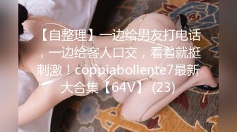 【自整理】一边给男友打电话，一边给客人口交，看着就挺刺激！coppiabollente7最新大合集【64V】 (23)