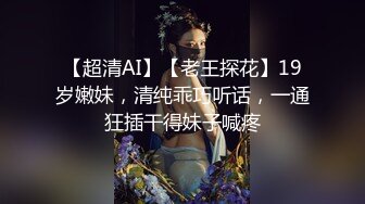 【超清AI】【老王探花】19岁嫩妹，清纯乖巧听话，一通狂插干得妹子喊疼